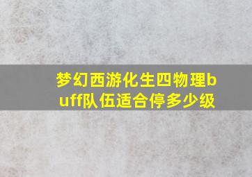 梦幻西游化生四物理buff队伍适合停多少级