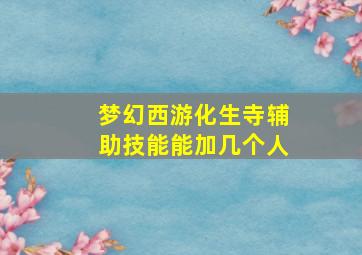 梦幻西游化生寺辅助技能能加几个人