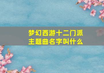 梦幻西游十二门派主题曲名字叫什么