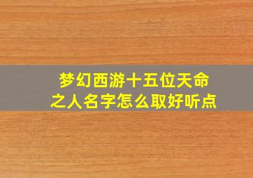 梦幻西游十五位天命之人名字怎么取好听点