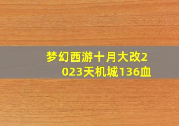 梦幻西游十月大改2023天机城136血