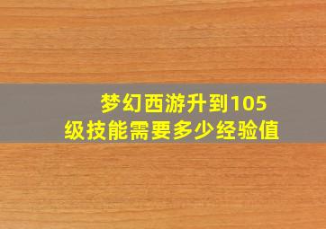 梦幻西游升到105级技能需要多少经验值