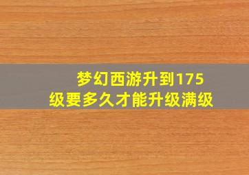 梦幻西游升到175级要多久才能升级满级