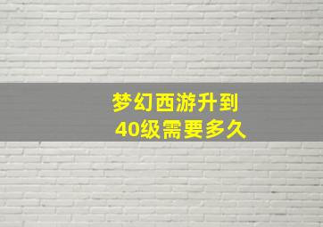 梦幻西游升到40级需要多久