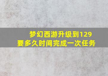 梦幻西游升级到129要多久时间完成一次任务