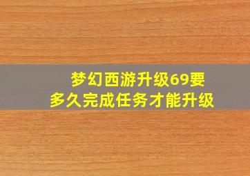 梦幻西游升级69要多久完成任务才能升级