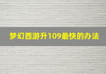 梦幻西游升109最快的办法