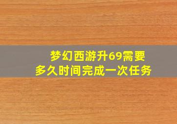 梦幻西游升69需要多久时间完成一次任务