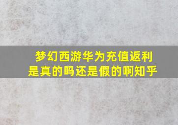 梦幻西游华为充值返利是真的吗还是假的啊知乎