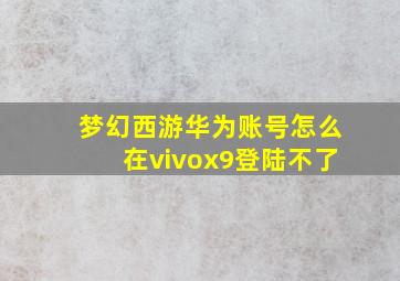 梦幻西游华为账号怎么在vivox9登陆不了