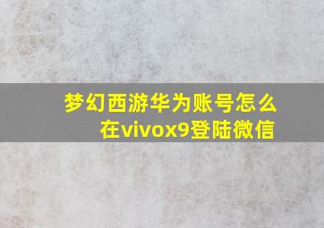 梦幻西游华为账号怎么在vivox9登陆微信