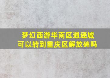 梦幻西游华南区逍遥城可以转到重庆区解放碑吗