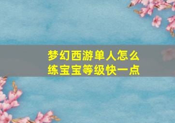 梦幻西游单人怎么练宝宝等级快一点