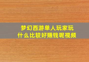 梦幻西游单人玩家玩什么比较好赚钱呢视频