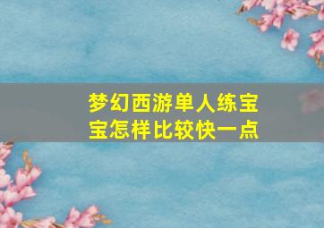 梦幻西游单人练宝宝怎样比较快一点