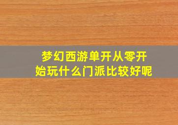 梦幻西游单开从零开始玩什么门派比较好呢