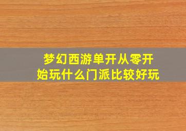 梦幻西游单开从零开始玩什么门派比较好玩