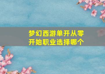 梦幻西游单开从零开始职业选择哪个