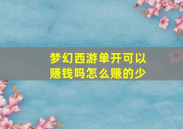 梦幻西游单开可以赚钱吗怎么赚的少