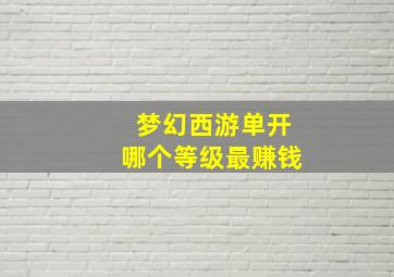 梦幻西游单开哪个等级最赚钱