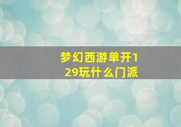 梦幻西游单开129玩什么门派