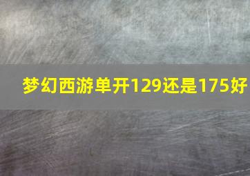 梦幻西游单开129还是175好