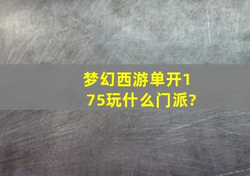 梦幻西游单开175玩什么门派?