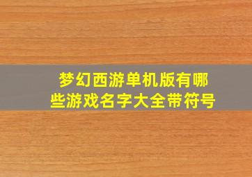 梦幻西游单机版有哪些游戏名字大全带符号