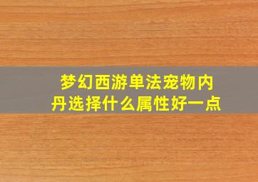 梦幻西游单法宠物内丹选择什么属性好一点