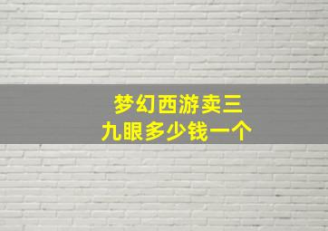 梦幻西游卖三九眼多少钱一个