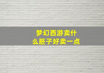 梦幻西游卖什么胚子好卖一点