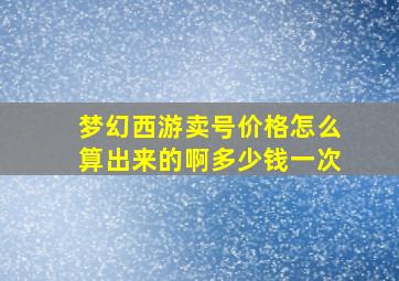 梦幻西游卖号价格怎么算出来的啊多少钱一次