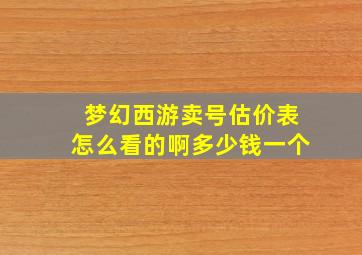 梦幻西游卖号估价表怎么看的啊多少钱一个