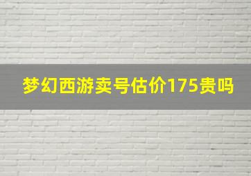 梦幻西游卖号估价175贵吗