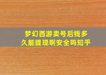 梦幻西游卖号后钱多久能提现啊安全吗知乎