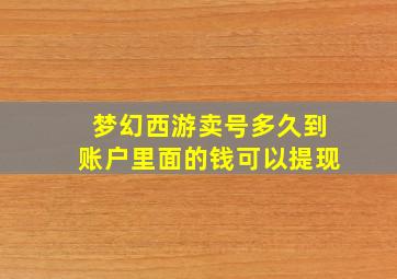 梦幻西游卖号多久到账户里面的钱可以提现