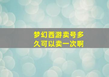 梦幻西游卖号多久可以卖一次啊