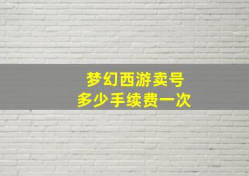 梦幻西游卖号多少手续费一次