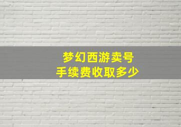 梦幻西游卖号手续费收取多少