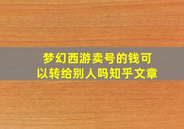 梦幻西游卖号的钱可以转给别人吗知乎文章