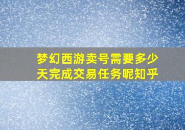 梦幻西游卖号需要多少天完成交易任务呢知乎