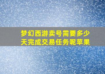 梦幻西游卖号需要多少天完成交易任务呢苹果