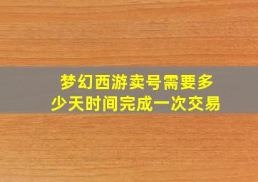 梦幻西游卖号需要多少天时间完成一次交易