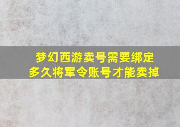 梦幻西游卖号需要绑定多久将军令账号才能卖掉