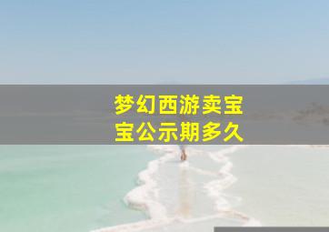 梦幻西游卖宝宝公示期多久