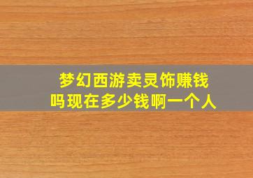 梦幻西游卖灵饰赚钱吗现在多少钱啊一个人