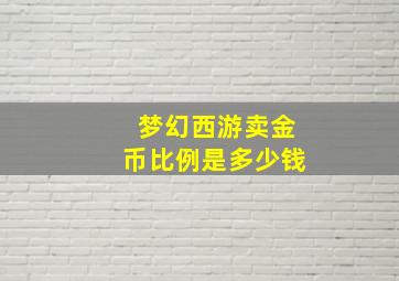 梦幻西游卖金币比例是多少钱