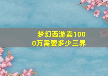 梦幻西游卖1000万需要多少三界