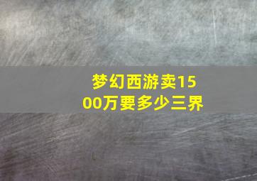 梦幻西游卖1500万要多少三界