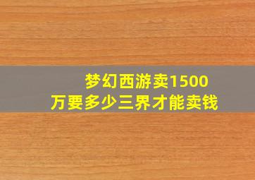 梦幻西游卖1500万要多少三界才能卖钱